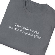 Listing image for The code works because it's afraid of me T-Shirt | Programmer Developer Humor